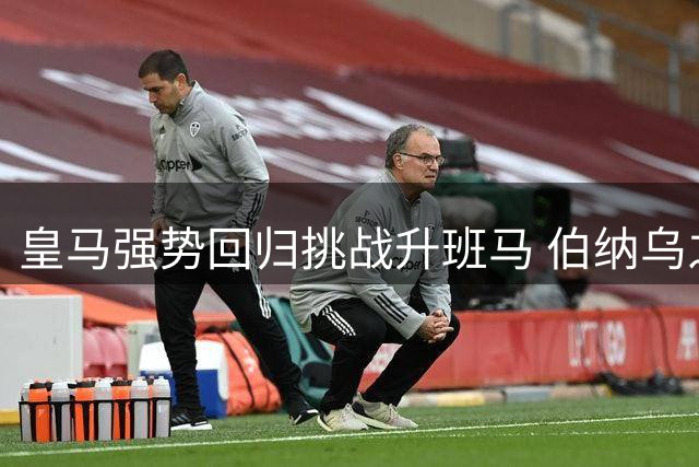 皇马强势回归挑战升班马 伯纳乌之战剑指三冠